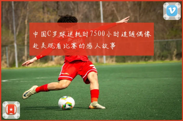 中国C罗球迷耗时7500小时追随偶像赴美观看比赛的感人故事