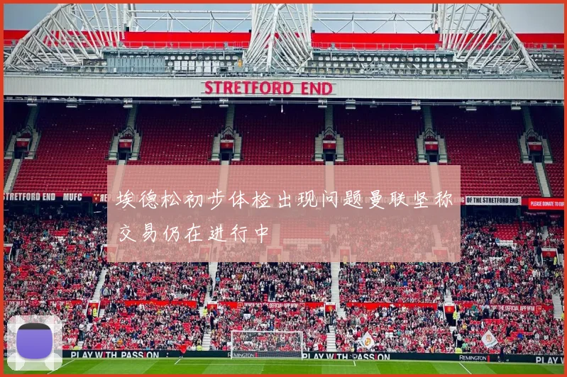 埃德松初步体检出现问题曼联坚称交易仍在进行中