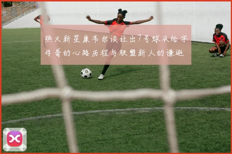 热火新星康韦尔谈让出7号球衣给字母哥的心路历程与联盟新人的谦逊态度