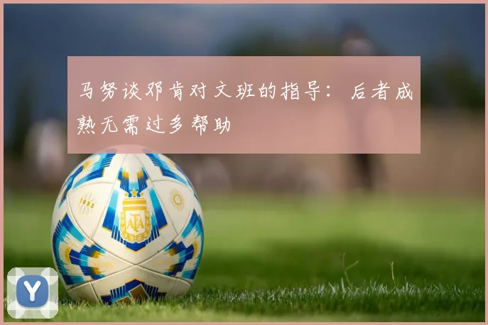马努谈邓肯对文班的指导：后者成熟无需过多帮助