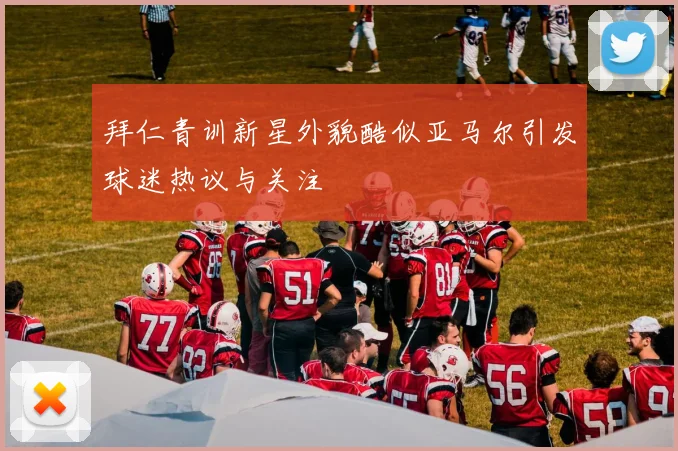 拜仁青训新星外貌酷似亚马尔引发球迷热议与关注
