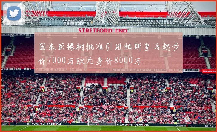 国米获橡树批准引进帕斯皇马起步价7000万欧元身价8000万