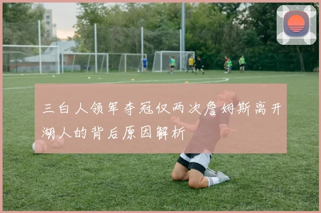 三白人领军夺冠仅两次詹姆斯离开湖人的背后原因解析